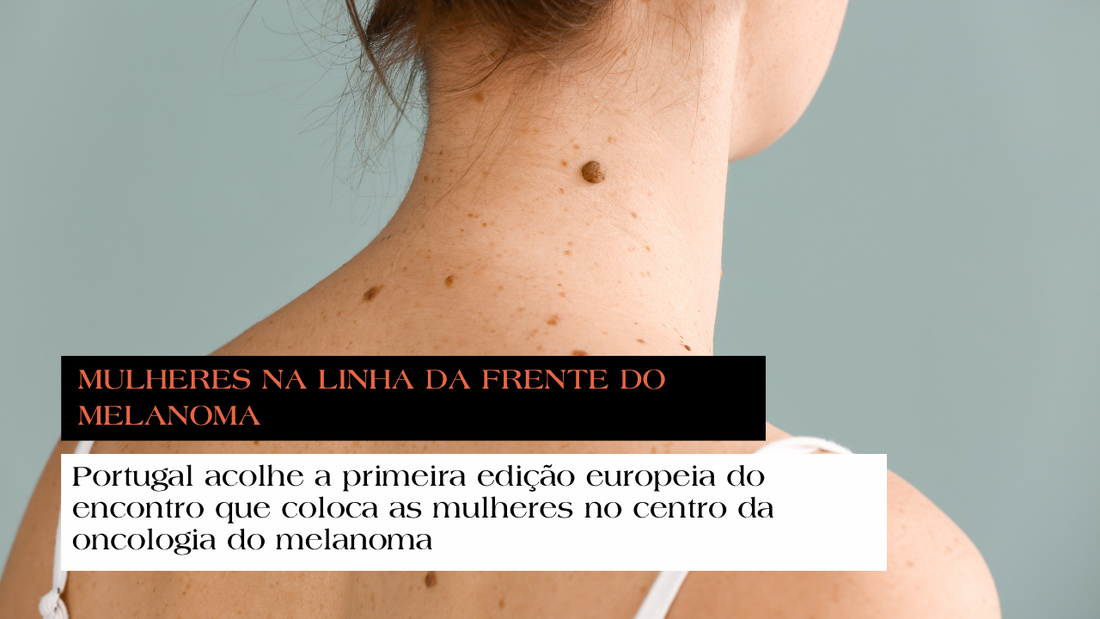 Portugal acolhe a primeira edição europeia do encontro que coloca as mulheres no centro da oncologia do melanoma