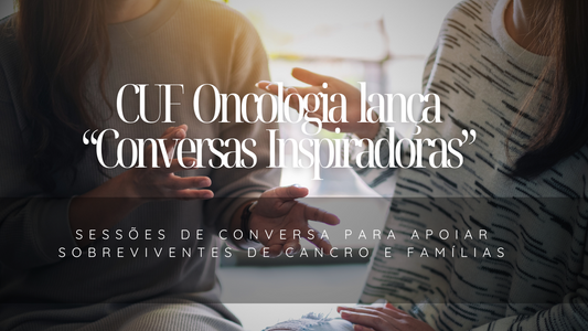 CUF Oncologia lança “Conversas Inspiradoras” para apoiar sobreviventes de cancro e famílias