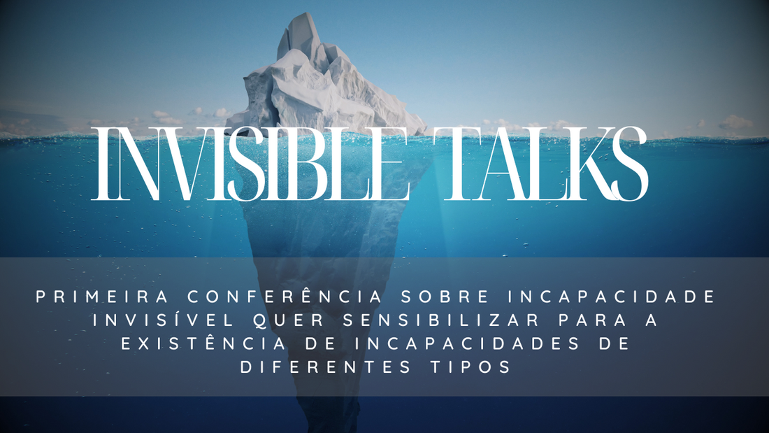INVISIBLE TALKS - Primeira Conferência sobre Incapacidade Invisível quer sensibilizar para a existência de incapacidades de diferentes tipos