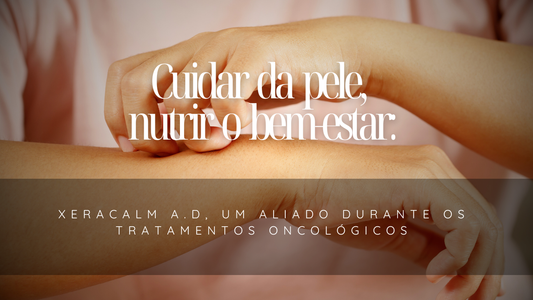 Cuidar da pele, nutrir o bem-estar: Xeracalm A.D, um aliado durante os tratamentos oncológicos