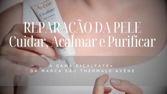 REPARAÇÃO DA PELE - Cuidar, acalmar e purificar - A gama Cicalfate+ da marca Eau Thermale Avène
