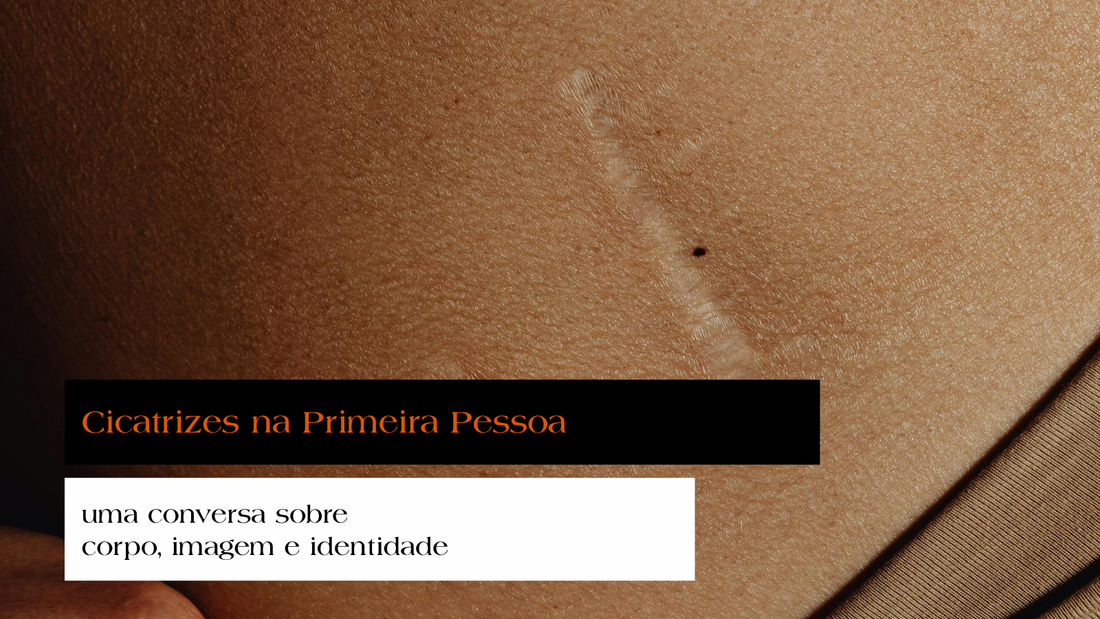 Cicatrizes na Primeira Pessoa: uma conversa sobre corpo, imagem e identidade
